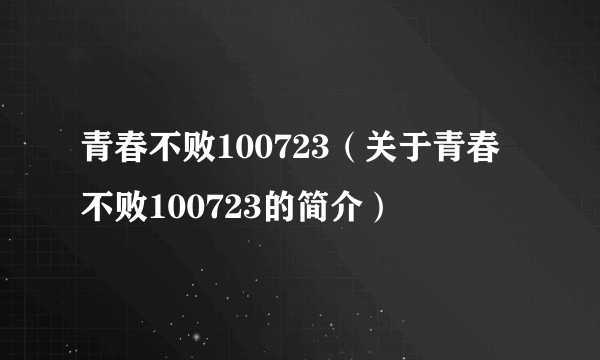 青春不败100723（关于青春不败100723的简介）