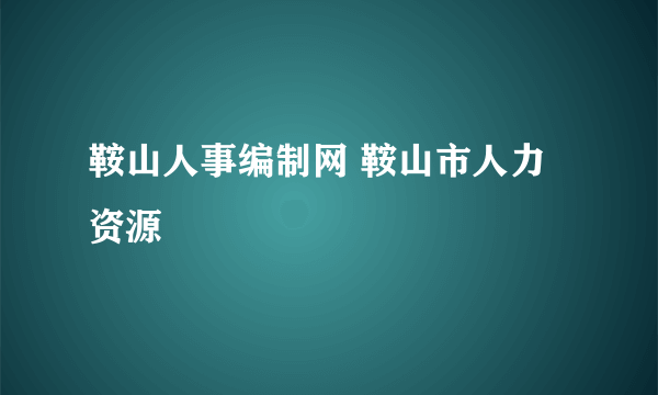 鞍山人事编制网 鞍山市人力资源