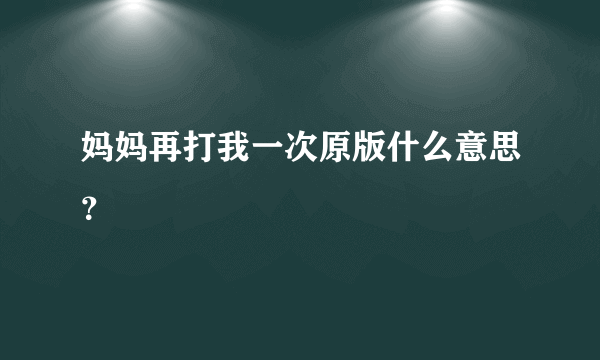 妈妈再打我一次原版什么意思？