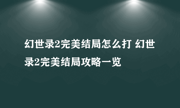 幻世录2完美结局怎么打 幻世录2完美结局攻略一览