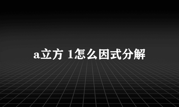 a立方 1怎么因式分解