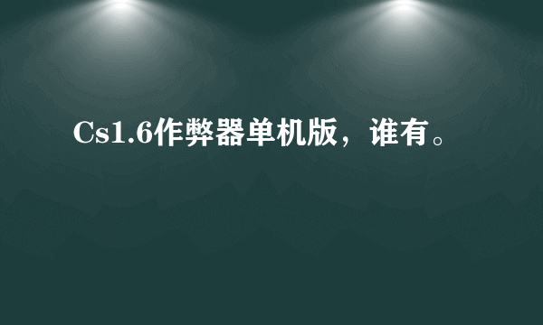 Cs1.6作弊器单机版，谁有。