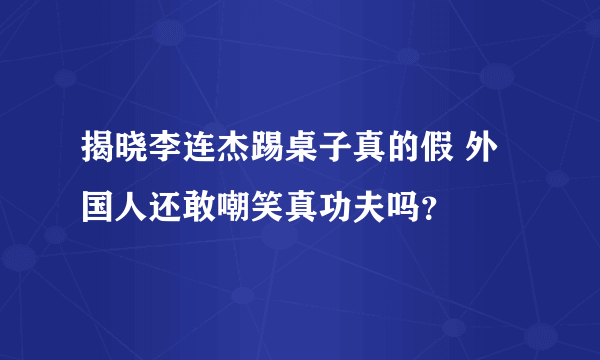 揭晓李连杰踢桌子真的假 外国人还敢嘲笑真功夫吗？