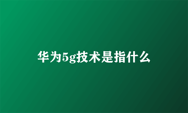 华为5g技术是指什么