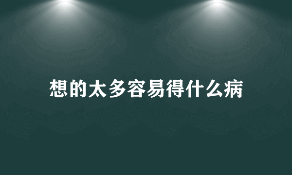 想的太多容易得什么病