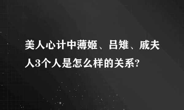 美人心计中薄姬、吕雉、戚夫人3个人是怎么样的关系?