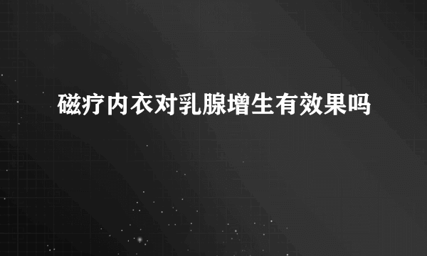 磁疗内衣对乳腺增生有效果吗