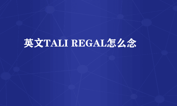 英文TALI REGAL怎么念