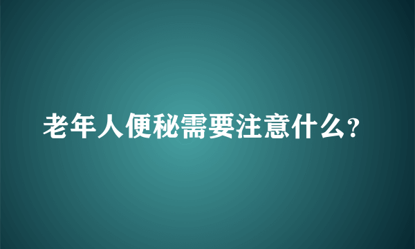 老年人便秘需要注意什么？