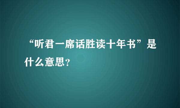 “听君一席话胜读十年书”是什么意思？