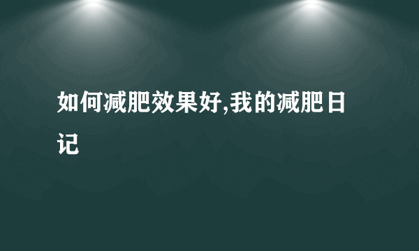 如何减肥效果好,我的减肥日记