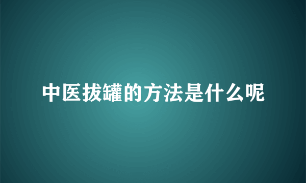 中医拔罐的方法是什么呢