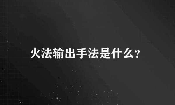 火法输出手法是什么？