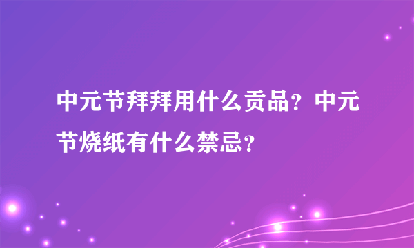 中元节拜拜用什么贡品？中元节烧纸有什么禁忌？