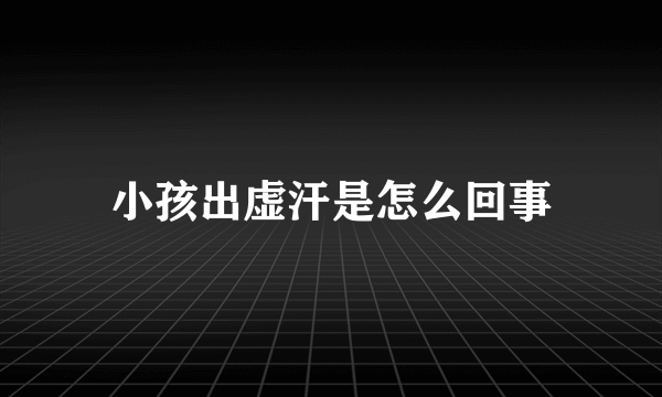 小孩出虚汗是怎么回事