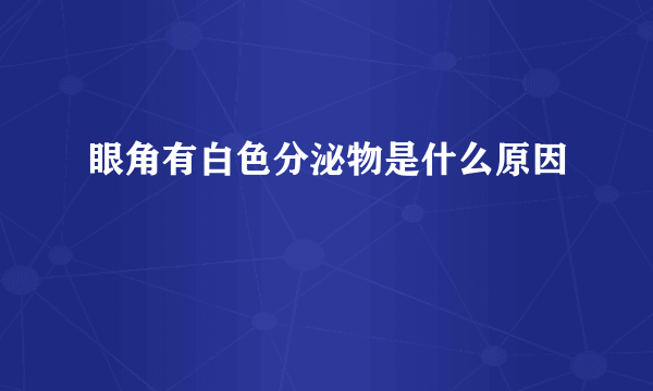 眼角有白色分泌物是什么原因