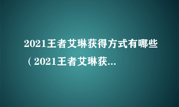 2021王者艾琳获得方式有哪些（2021王者艾琳获得方式）