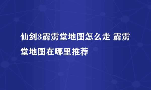 仙剑3霹雳堂地图怎么走 霹雳堂地图在哪里推荐