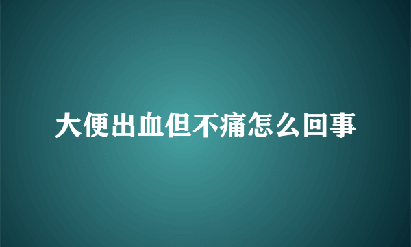 大便出血但不痛怎么回事