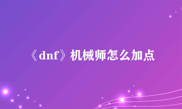 《dnf》机械师怎么加点