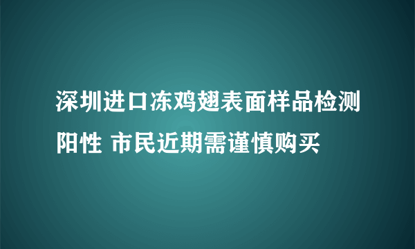 深圳进口冻鸡翅表面样品检测阳性 市民近期需谨慎购买