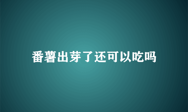 番薯出芽了还可以吃吗