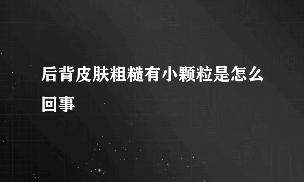 后背皮肤粗糙有小颗粒是怎么回事