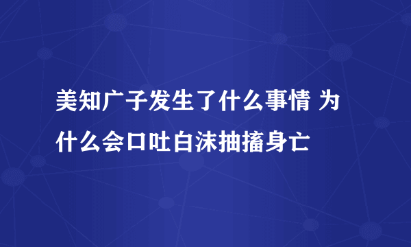 美知广子发生了什么事情 为什么会口吐白沫抽搐身亡