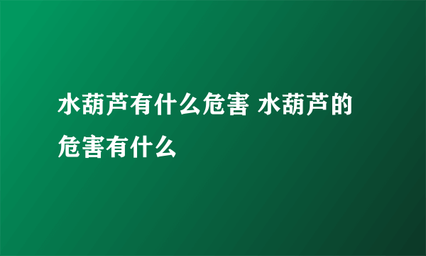 水葫芦有什么危害 水葫芦的危害有什么