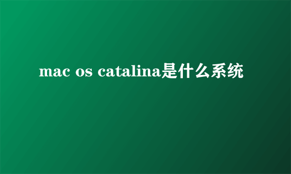 mac os catalina是什么系统