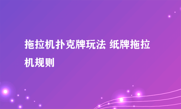 拖拉机扑克牌玩法 纸牌拖拉机规则