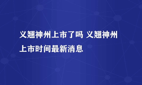 义翘神州上市了吗 义翘神州上市时间最新消息