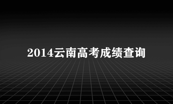 2014云南高考成绩查询