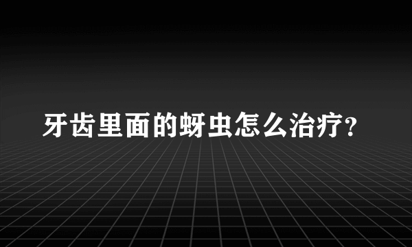 牙齿里面的蚜虫怎么治疗？