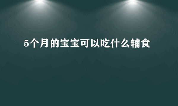 5个月的宝宝可以吃什么辅食