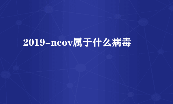 2019-ncov属于什么病毒