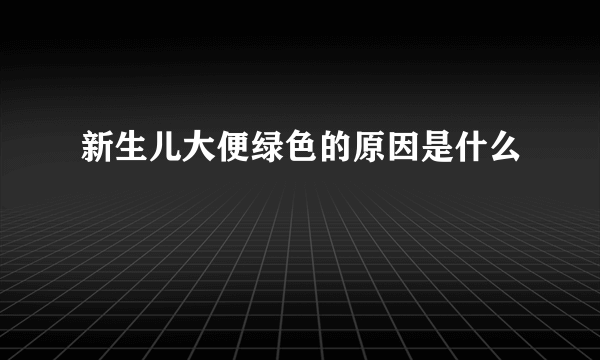 新生儿大便绿色的原因是什么