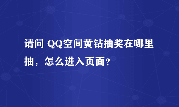 请问 QQ空间黄钻抽奖在哪里抽，怎么进入页面？