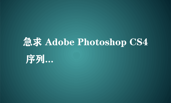 急求 Adobe Photoshop CS4 序列号 ！！谢谢了！！！