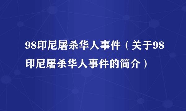 98印尼屠杀华人事件（关于98印尼屠杀华人事件的简介）