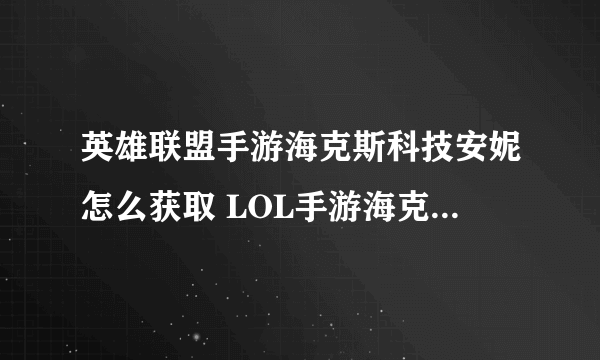 英雄联盟手游海克斯科技安妮怎么获取 LOL手游海克斯科技安妮获取方法介绍