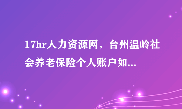 17hr人力资源网，台州温岭社会养老保险个人账户如何网上查询