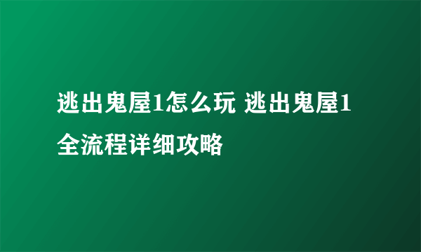 逃出鬼屋1怎么玩 逃出鬼屋1全流程详细攻略