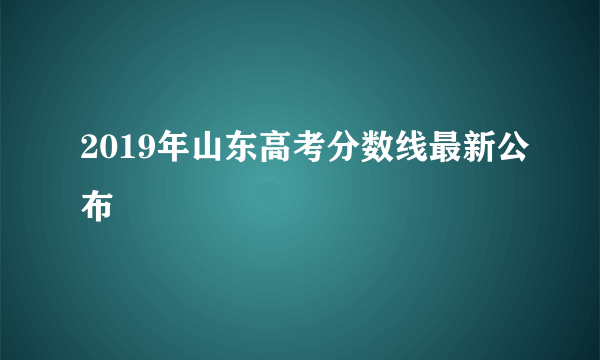 2019年山东高考分数线最新公布