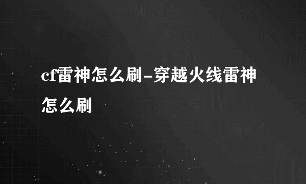 cf雷神怎么刷-穿越火线雷神怎么刷