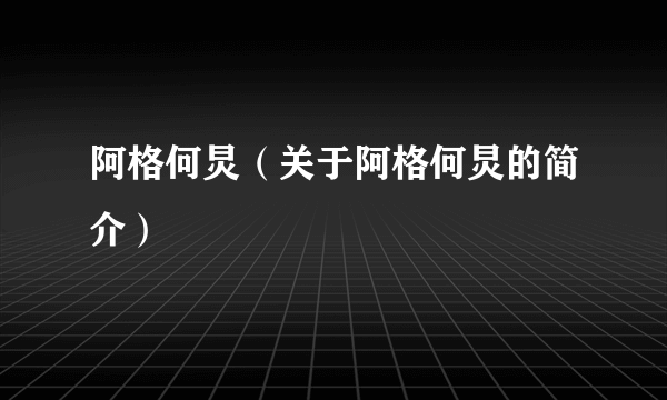 阿格何炅（关于阿格何炅的简介）