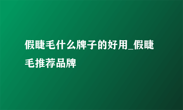 假睫毛什么牌子的好用_假睫毛推荐品牌