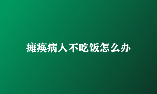 瘫痪病人不吃饭怎么办