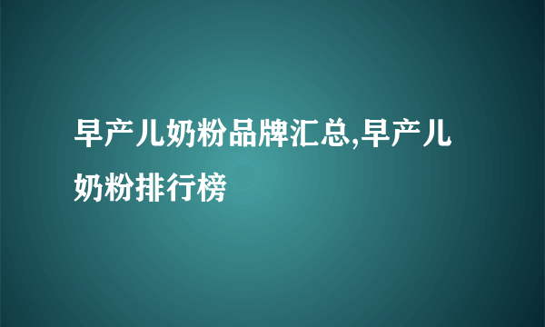 早产儿奶粉品牌汇总,早产儿奶粉排行榜