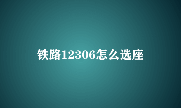 铁路12306怎么选座